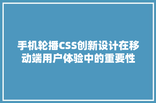 手机轮播CSS创新设计在移动端用户体验中的重要性