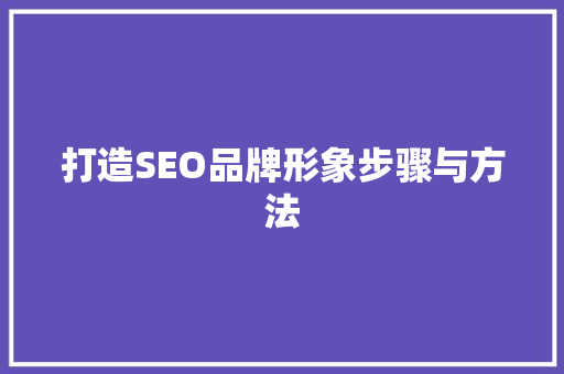 打造SEO品牌形象步骤与方法