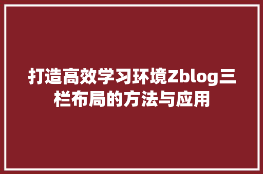 打造高效学习环境Zblog三栏布局的方法与应用