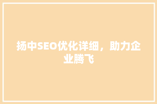 扬中SEO优化详细，助力企业腾飞