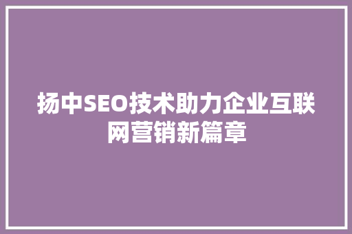 扬中SEO技术助力企业互联网营销新篇章