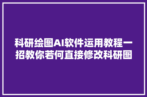 科研绘图AI软件运用教程一招教你若何直接修改科研图片文字