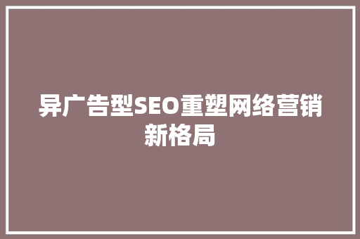 异广告型SEO重塑网络营销新格局