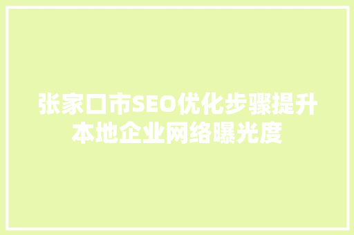 张家口市SEO优化步骤提升本地企业网络曝光度