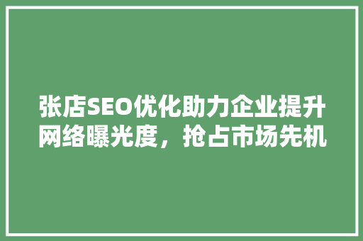 张店SEO优化助力企业提升网络曝光度，抢占市场先机