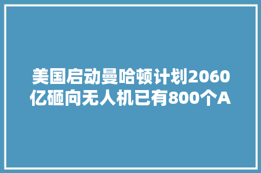 美国启动曼哈顿计划2060亿砸向无人机已有800个AI项目
