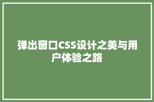 弹出窗口CSS设计之美与用户体验之路