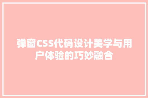 弹窗CSS代码设计美学与用户体验的巧妙融合