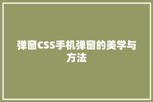 弹窗CSS手机弹窗的美学与方法