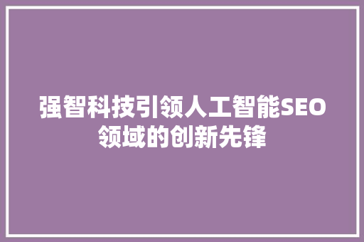 强智科技引领人工智能SEO领域的创新先锋