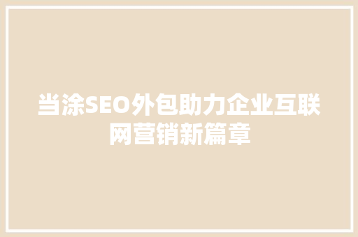 当涂SEO外包助力企业互联网营销新篇章