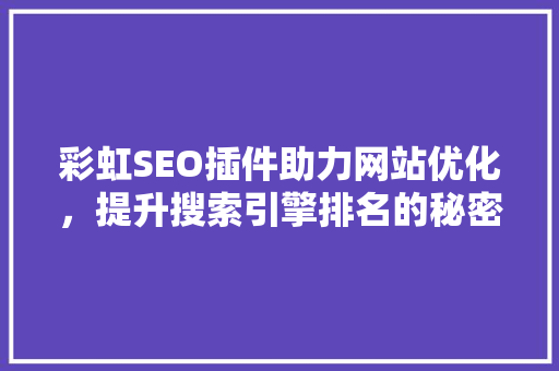 彩虹SEO插件助力网站优化，提升搜索引擎排名的秘密武器