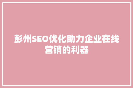 彭州SEO优化助力企业在线营销的利器