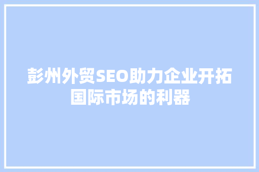 彭州外贸SEO助力企业开拓国际市场的利器