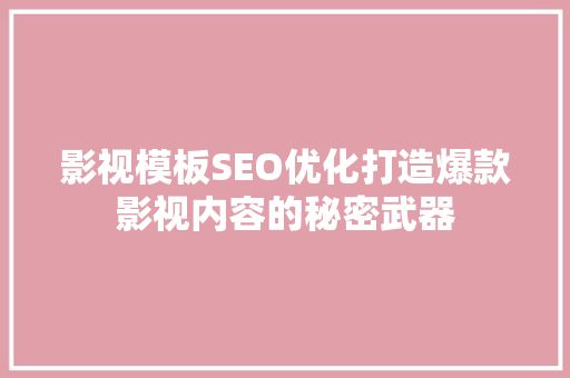 影视模板SEO优化打造爆款影视内容的秘密武器