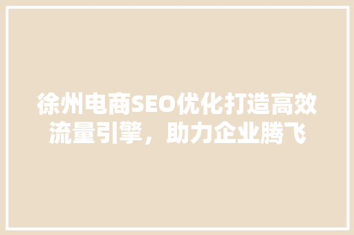 徐州电商SEO优化打造高效流量引擎，助力企业腾飞