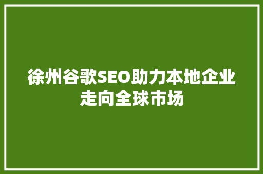 徐州谷歌SEO助力本地企业走向全球市场