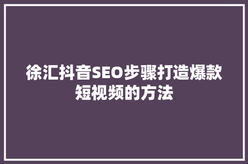 徐汇抖音SEO步骤打造爆款短视频的方法
