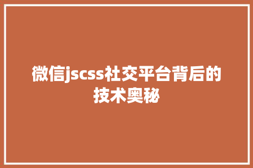 微信jscss社交平台背后的技术奥秘