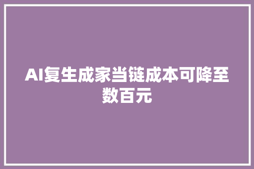 AI复生成家当链成本可降至数百元