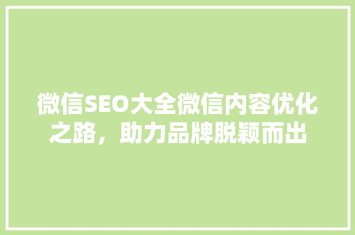 微信SEO大全微信内容优化之路，助力品牌脱颖而出