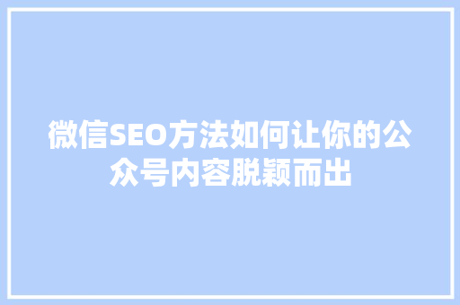 微信SEO方法如何让你的公众号内容脱颖而出