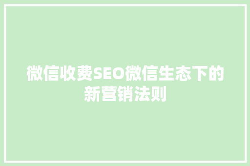 微信收费SEO微信生态下的新营销法则