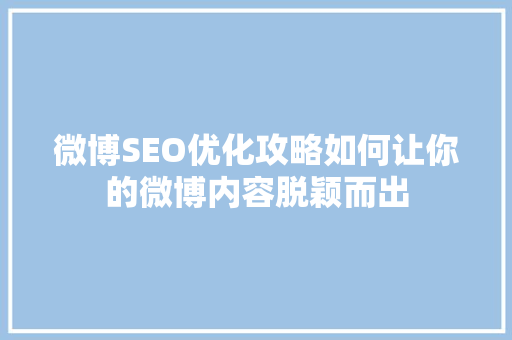 微博SEO优化攻略如何让你的微博内容脱颖而出