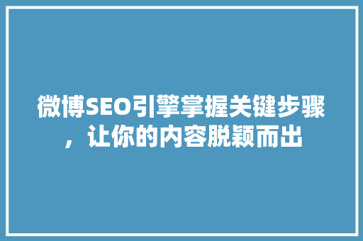 微博SEO引擎掌握关键步骤，让你的内容脱颖而出