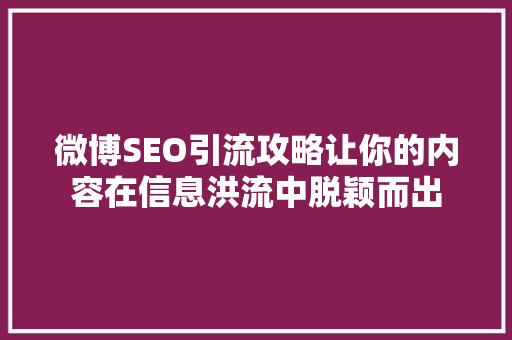 微博SEO引流攻略让你的内容在信息洪流中脱颖而出