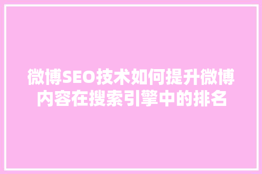 微博SEO技术如何提升微博内容在搜索引擎中的排名