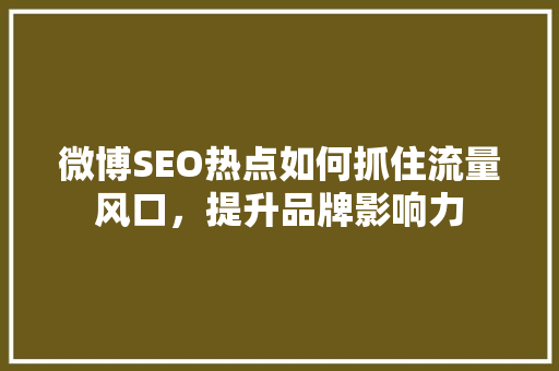 微博SEO热点如何抓住流量风口，提升品牌影响力