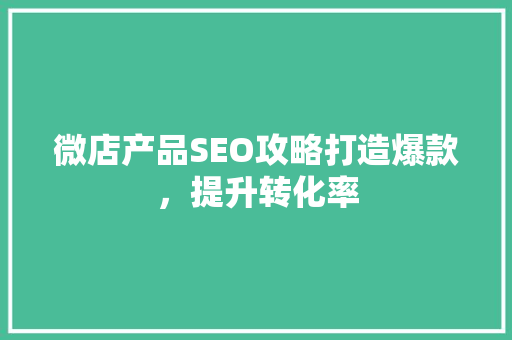 微店产品SEO攻略打造爆款，提升转化率