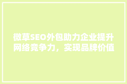 微草SEO外包助力企业提升网络竞争力，实现品牌价值最大化