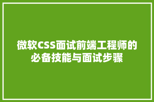 微软CSS面试前端工程师的必备技能与面试步骤