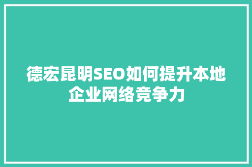 德宏昆明SEO如何提升本地企业网络竞争力