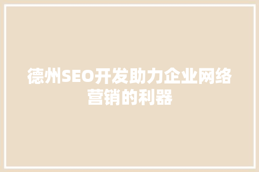 德州SEO开发助力企业网络营销的利器
