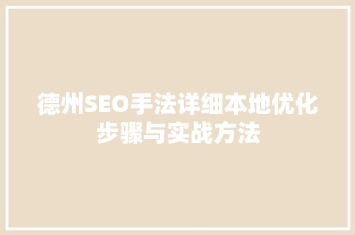 德州SEO手法详细本地优化步骤与实战方法