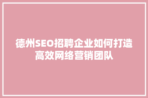 德州SEO招聘企业如何打造高效网络营销团队