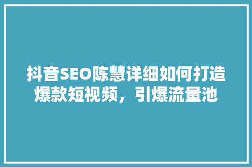 抖音SEO陈慧详细如何打造爆款短视频，引爆流量池