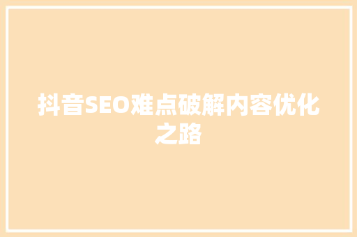 抖音SEO难点破解内容优化之路