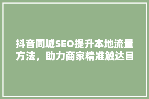 抖音同城SEO提升本地流量方法，助力商家精准触达目标用户