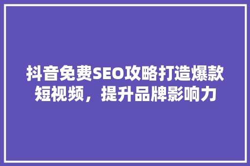抖音免费SEO攻略打造爆款短视频，提升品牌影响力