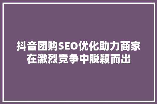 抖音团购SEO优化助力商家在激烈竞争中脱颖而出