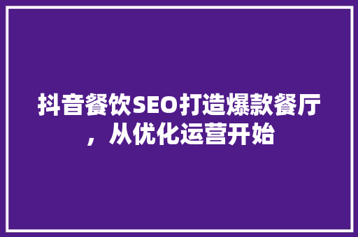 抖音餐饮SEO打造爆款餐厅，从优化运营开始