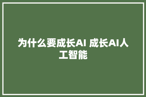 为什么要成长AI 成长AI人工智能