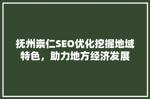 抚州崇仁SEO优化挖掘地域特色，助力地方经济发展