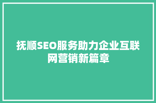 抚顺SEO服务助力企业互联网营销新篇章
