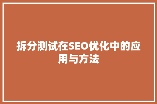 拆分测试在SEO优化中的应用与方法