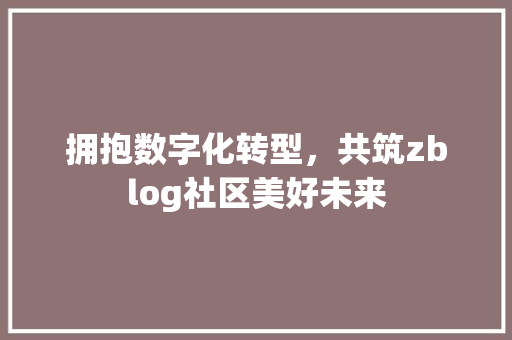 拥抱数字化转型，共筑zblog社区美好未来
